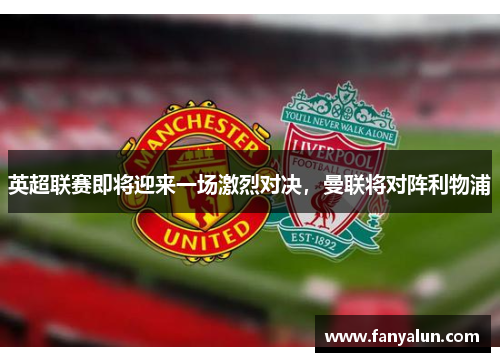 英超联赛即将迎来一场激烈对决，曼联将对阵利物浦