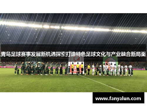 青岛足球赛事发展新机遇探索打造特色足球文化与产业融合新局面