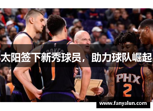太阳签下新秀球员，助力球队崛起