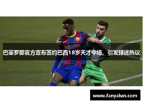 巴塞罗那官方宣布签约巴西18岁天才中场，引发球迷热议