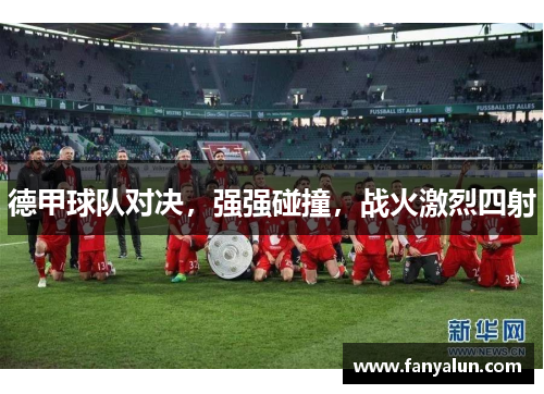 德甲球队对决，强强碰撞，战火激烈四射