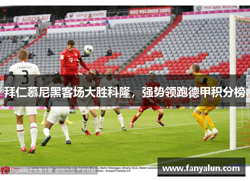 拜仁慕尼黑客场大胜科隆，强势领跑德甲积分榜