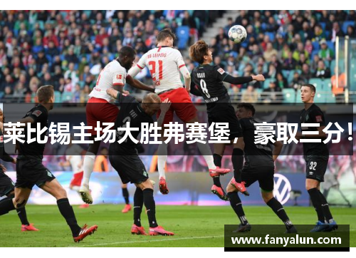 莱比锡主场大胜弗赛堡，豪取三分！