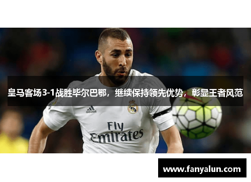 皇马客场3-1战胜毕尔巴鄂，继续保持领先优势，彰显王者风范