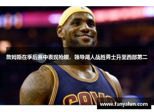 詹姆斯在季后赛中表现抢眼，领导湖人战胜勇士升至西部第二