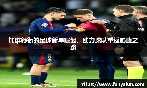 加维领衔的足球新星崛起，助力球队重返巅峰之路