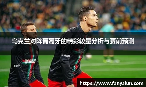 乌克兰对阵葡萄牙的精彩较量分析与赛前预测