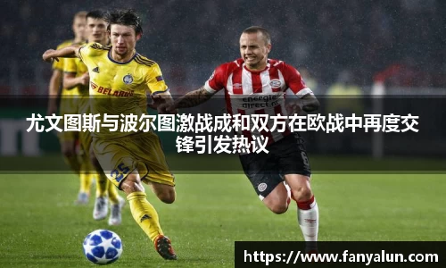 尤文图斯与波尔图激战成和双方在欧战中再度交锋引发热议