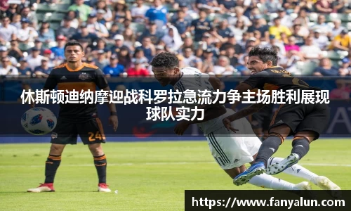 休斯顿迪纳摩迎战科罗拉急流力争主场胜利展现球队实力