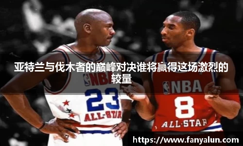 亚特兰与伐木者的巅峰对决谁将赢得这场激烈的较量