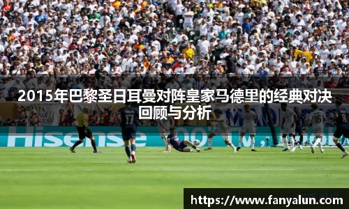 2015年巴黎圣日耳曼对阵皇家马德里的经典对决回顾与分析