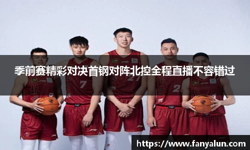 季前赛精彩对决首钢对阵北控全程直播不容错过
