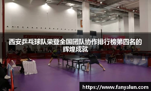 西安乒乓球队荣登全国团队协作排行榜第四名的辉煌成就
