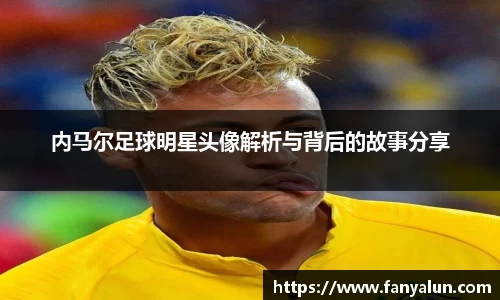 内马尔足球明星头像解析与背后的故事分享