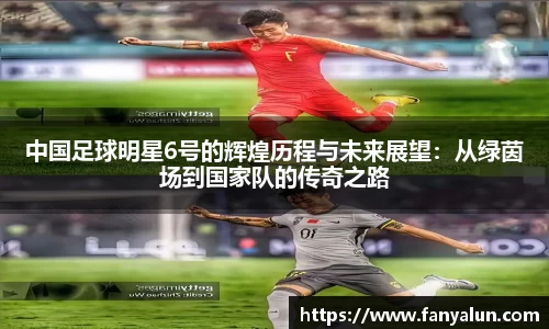 中国足球明星6号的辉煌历程与未来展望：从绿茵场到国家队的传奇之路