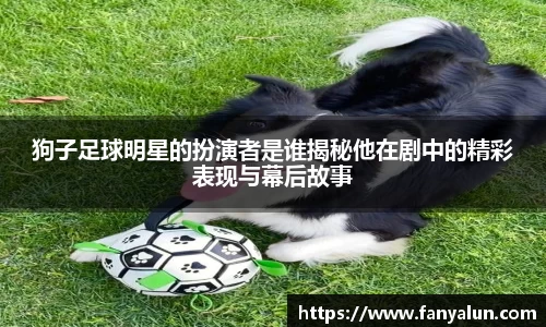 狗子足球明星的扮演者是谁揭秘他在剧中的精彩表现与幕后故事